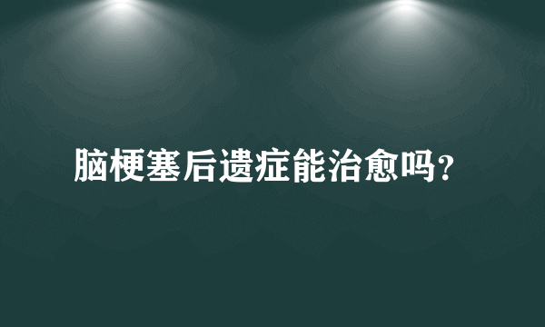 脑梗塞后遗症能治愈吗？