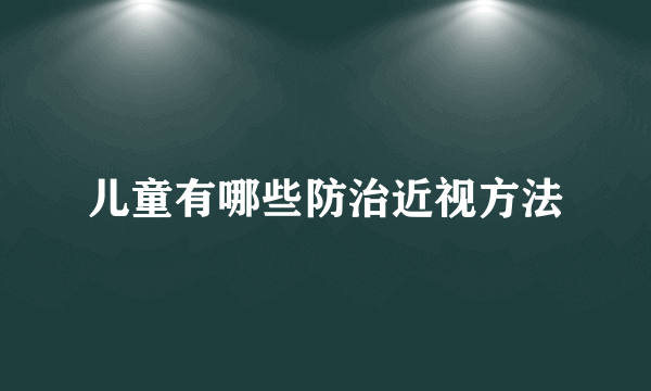 儿童有哪些防治近视方法