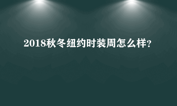 2018秋冬纽约时装周怎么样？