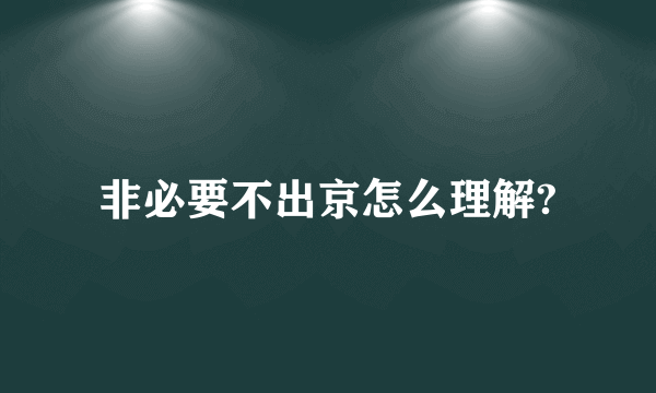 非必要不出京怎么理解?