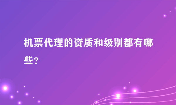 机票代理的资质和级别都有哪些？