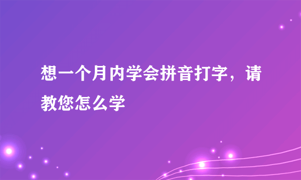 想一个月内学会拼音打字，请教您怎么学