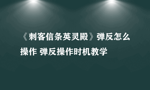 《刺客信条英灵殿》弹反怎么操作 弹反操作时机教学