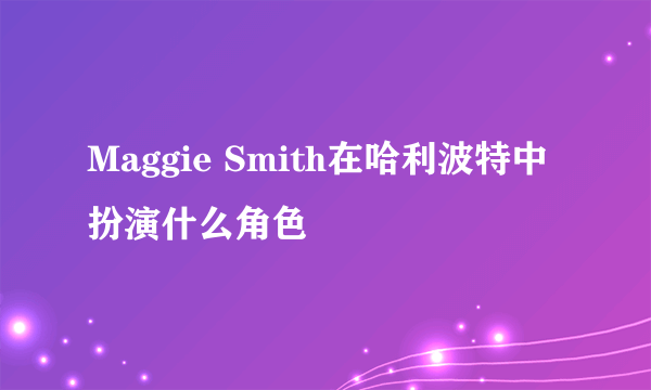 Maggie Smith在哈利波特中扮演什么角色