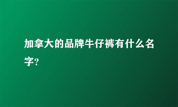 加拿大的品牌牛仔裤有什么名字？