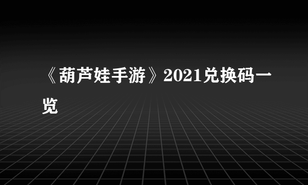 《葫芦娃手游》2021兑换码一览