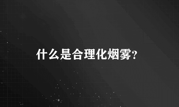 什么是合理化烟雾？