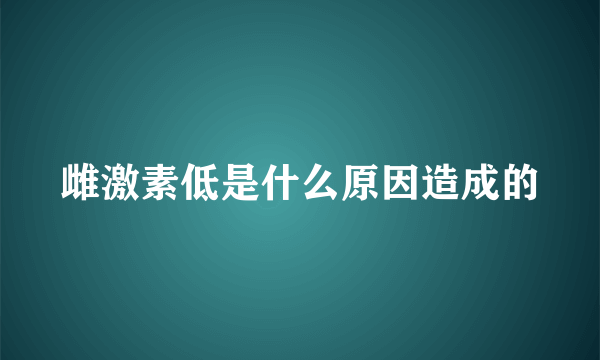 雌激素低是什么原因造成的