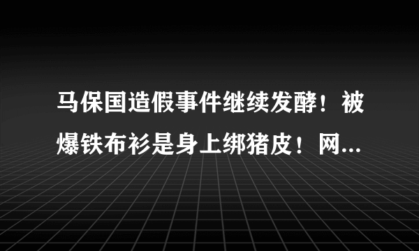 马保国造假事件继续发酵！被爆铁布衫是身上绑猪皮！网友：丢人