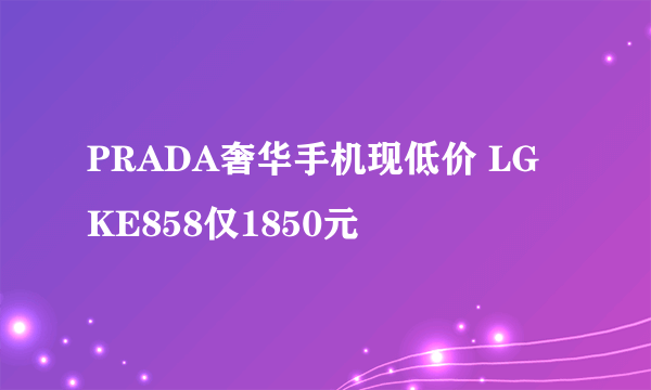 PRADA奢华手机现低价 LG KE858仅1850元