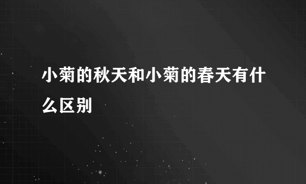 小菊的秋天和小菊的春天有什么区别