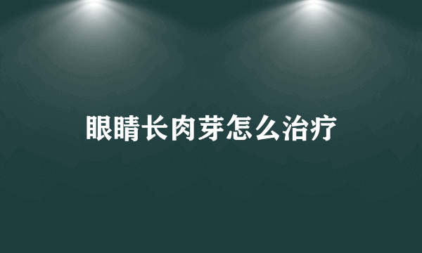 眼睛长肉芽怎么治疗