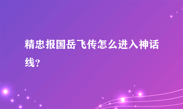 精忠报国岳飞传怎么进入神话线？