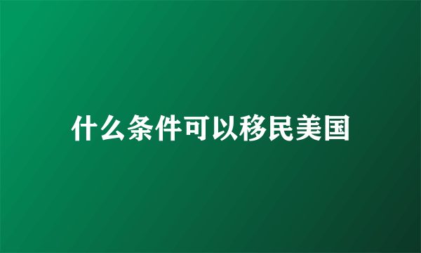 什么条件可以移民美国