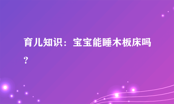 育儿知识：宝宝能睡木板床吗？