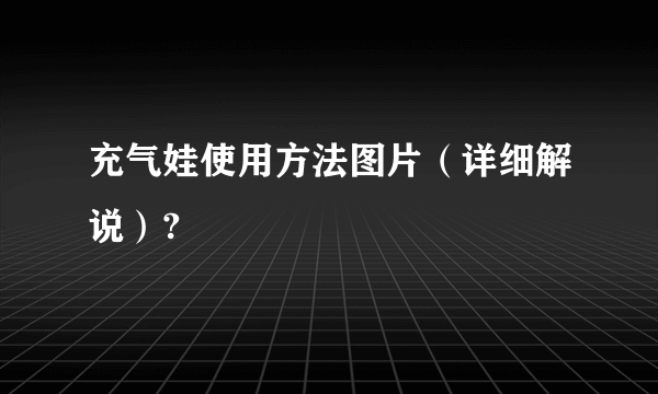 充气娃使用方法图片（详细解说）?