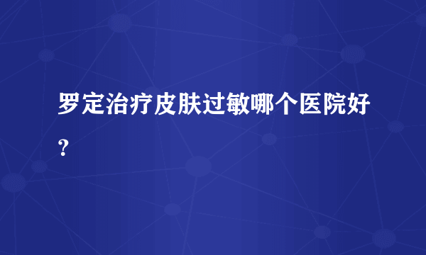 罗定治疗皮肤过敏哪个医院好？