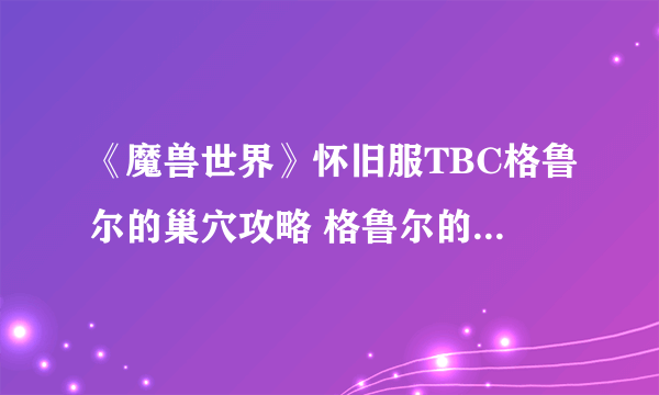 《魔兽世界》怀旧服TBC格鲁尔的巢穴攻略 格鲁尔的巢穴各BOSS打法指南