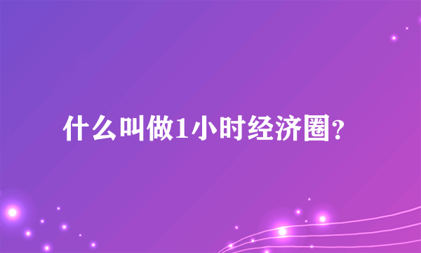 什么叫做1小时经济圈？