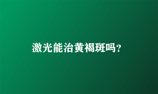 激光能治黄褐斑吗？