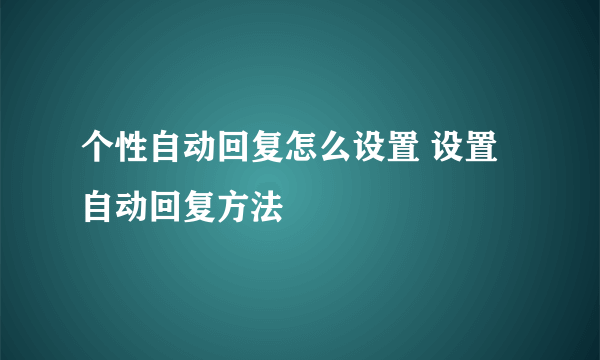 个性自动回复怎么设置 设置自动回复方法