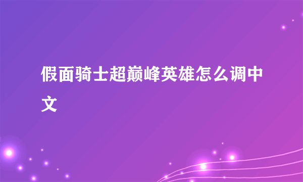 假面骑士超巅峰英雄怎么调中文