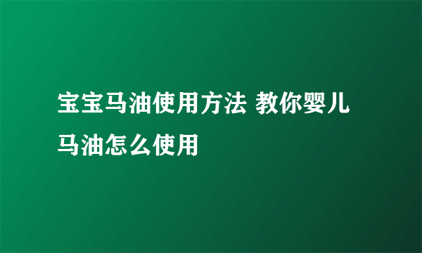 宝宝马油使用方法 教你婴儿马油怎么使用