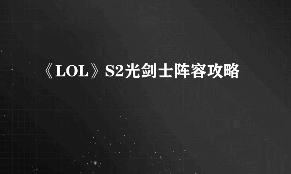 《LOL》S2光剑士阵容攻略