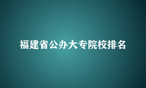 福建省公办大专院校排名