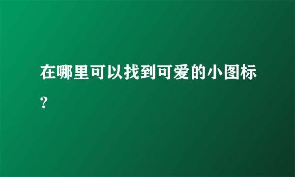 在哪里可以找到可爱的小图标？