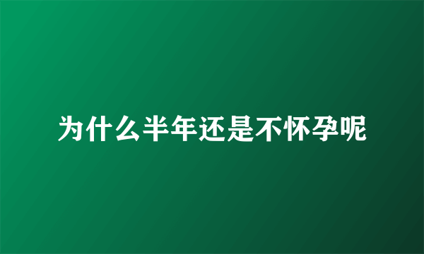 为什么半年还是不怀孕呢