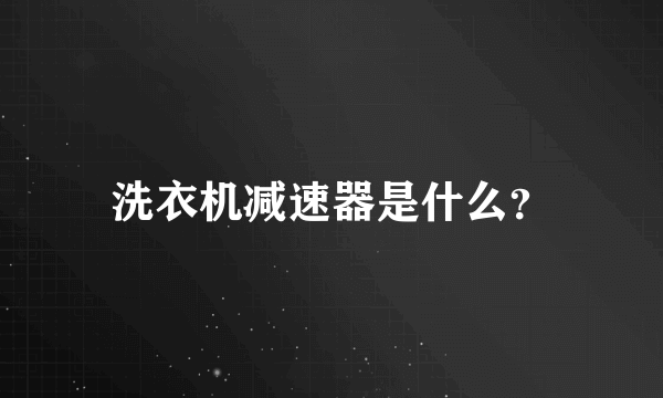 洗衣机减速器是什么？