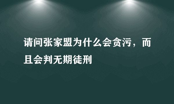 请问张家盟为什么会贪污，而且会判无期徒刑