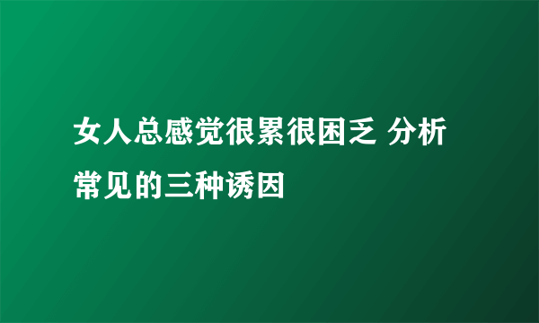 女人总感觉很累很困乏 分析常见的三种诱因