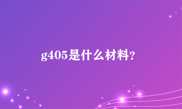 g405是什么材料？