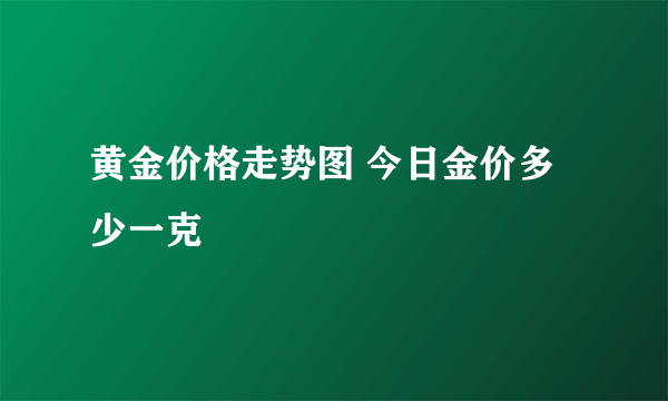 黄金价格走势图 今日金价多少一克