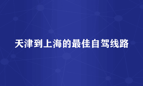 天津到上海的最佳自驾线路