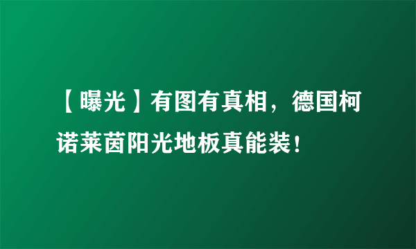 【曝光】有图有真相，德国柯诺莱茵阳光地板真能装！