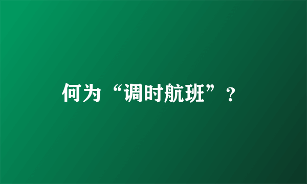 何为“调时航班”？