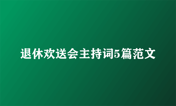 退休欢送会主持词5篇范文