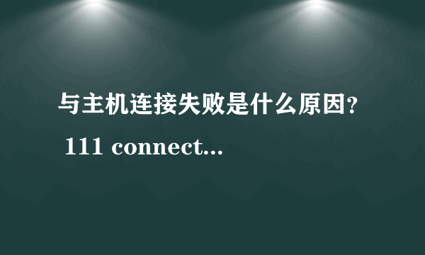 与主机连接失败是什么原因？ 111 connection refused？ 我的是just host 的主机