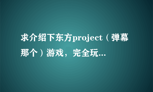 求介绍下东方project（弹幕那个）游戏，完全玩不懂啊。。