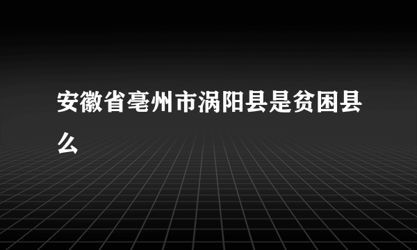 安徽省亳州市涡阳县是贫困县么