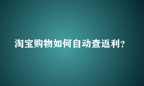 淘宝购物如何自动查返利？