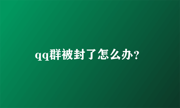 qq群被封了怎么办？