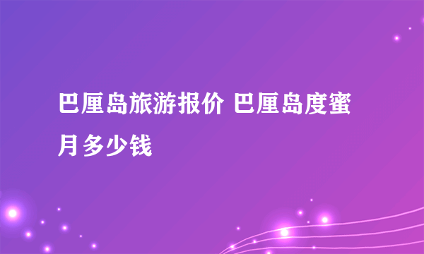 巴厘岛旅游报价 巴厘岛度蜜月多少钱