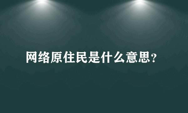 网络原住民是什么意思？