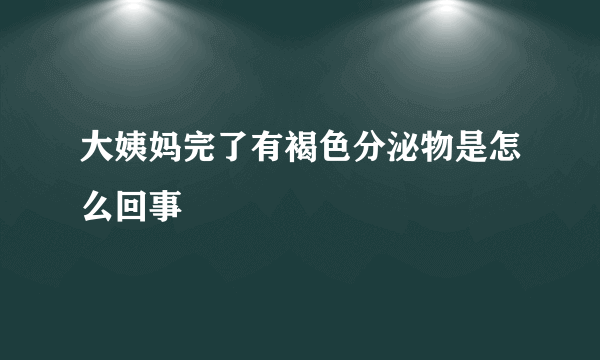 大姨妈完了有褐色分泌物是怎么回事