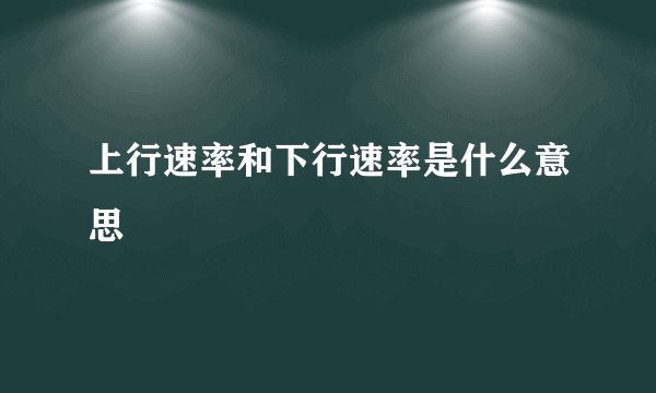 上行速率和下行速率是什么意思