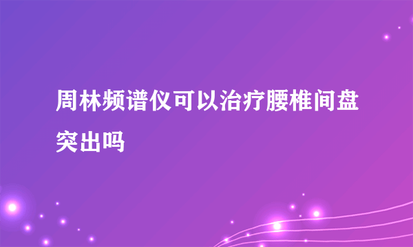 周林频谱仪可以治疗腰椎间盘突出吗